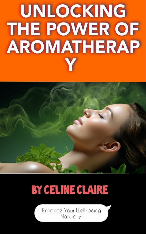 Unlocking the Power of Aromatherapy -  Celine Claire