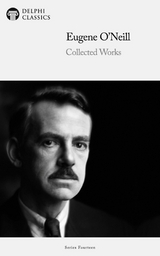 Delphi Collected Works of Eugene O'Neill Illustrated -  Eugene O'Neill