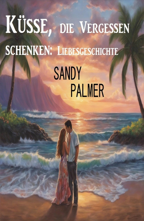 Küsse, die Vergessen schenken: Liebesgeschichte -  Sandy Palmer