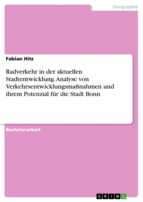 Radverkehr in der aktuellen Stadtentwicklung. Analyse von Verkehrsentwicklungsmaßnahmen und ihrem Potenzial für die Stadt Bonn -  Fabian Hitz