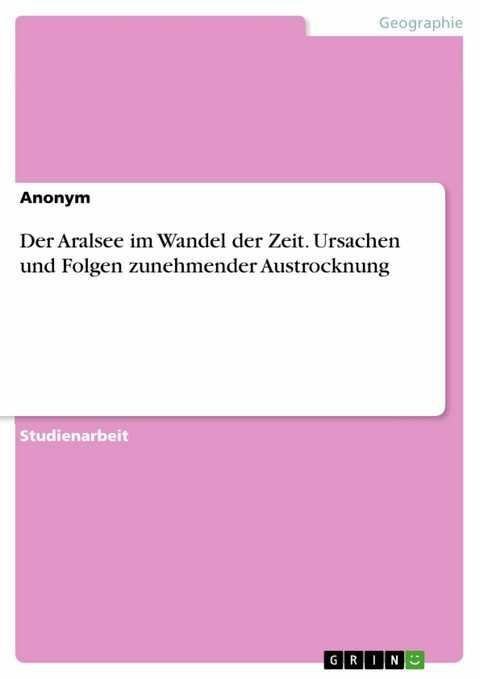 Der Aralsee im Wandel der Zeit. Ursachen und Folgen zunehmender Austrocknung