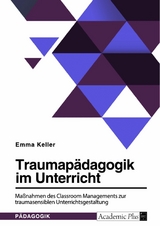Traumapädagogik im Unterricht. Maßnahmen des Classroom Managements zur traumasensiblen Unterrichtsgestaltung -  Emma Keller