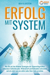 ERFOLG MIT SYSTEM: Wie Sie mit den Mindset-Strategien der Supererfolgreichen unfassbare Selbstdisziplin, Willenskraft & Motivation entwickeln und ab sofort wie von selbst jedes Ihrer Ziele erreichen - Ben Klarstein