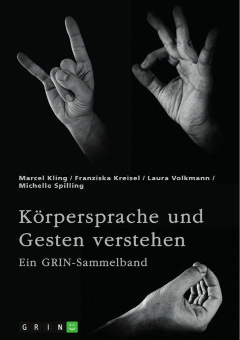 Körpersprache und Gesten verstehen. Die Bedeutung der nonverbalen Kommunikation und ein interkultureller Vergleich -  Marcel Kling,  Franziska Kreisel,  Laura Volkmann,  Michelle Spilling