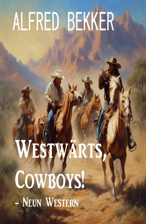 Westwärts, Cowboys! - Neun Western -  Alfred Bekker