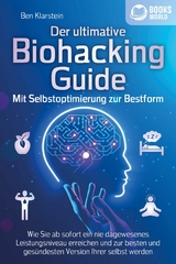 Der ultimative BIOHACKING GUIDE - Mit Selbstoptimierung zur Bestform: Wie Sie ab sofort ein nie dagewesenes Leistungsniveau erreichen und zur besten und gesündesten Version Ihrer selbst werden - Ben Klarstein