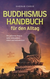 Buddhismus Handbuch für den Alltag: Der gelassene Weg zu mehr Achtsamkeit, Glück und Zufriedenheit - inkl. Zen Meditation und 10 Wochen Plan - Sherab Choje