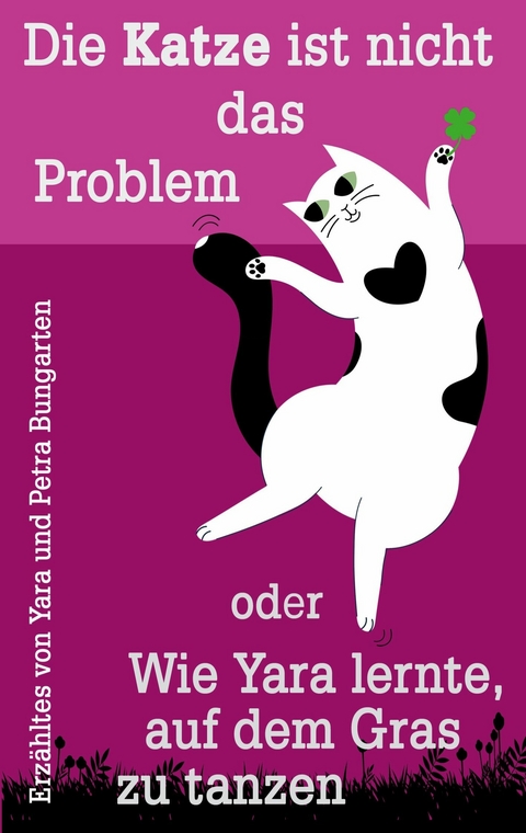 Die Katze ist nicht das Problem oder Wie Yara lernte, auf dem Gras zu tanzen -  Petra Bungarten