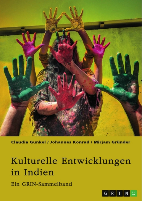 Kulturelle Entwicklungen in Indien. Von religiösen Minderheiten zu alternativen Geschlechterkonstrukten -  Claudia Gunkel,  Johannes Konrad,  Mirjam Gründer