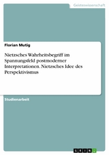 Nietzsches Wahrheitsbegriff im Spannungsfeld postmoderner Interpretationen. Nietzsches Idee des Perspektivismus -  Florian Mutig