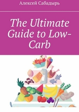 The Ultimate Guide to Low-Carb - Алексей Сабадырь