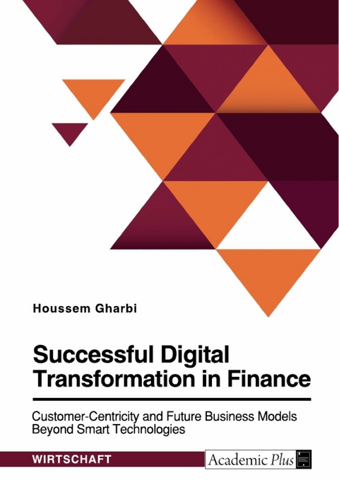 Successful Digital Transformation in Finance. Customer-Centricity and Future Business Models Beyond Smart Technologies -  Houssem Gharbi