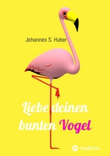 Liebe deinen bunten Vogel -  Johannes S. Huber