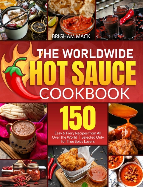 The Worldwide Hot Sauce Cookbook -  Brigham Mack