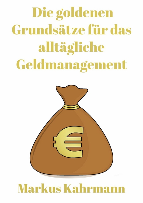 Die goldenen Grundsätze für das alltägliche Geldmanagement -  Markus Kahrmann