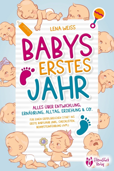 Babys erstes Jahr - Der große Baby Ratgeber: Alles über Entwicklung, Ernährung, Alltag, Erziehung & Co. - Für einen erfolgreichen Start ins erste Babyjahr (inkl. Checklisten, Beikosteinführung uvm.) - Lena Weiss