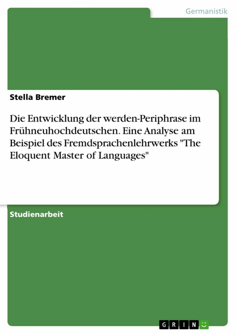 Die Entwicklung der werden-Periphrase im Frühneuhochdeutschen. Eine Analyse am Beispiel des Fremdsprachenlehrwerks "The Eloquent Master of Languages" - Stella Bremer