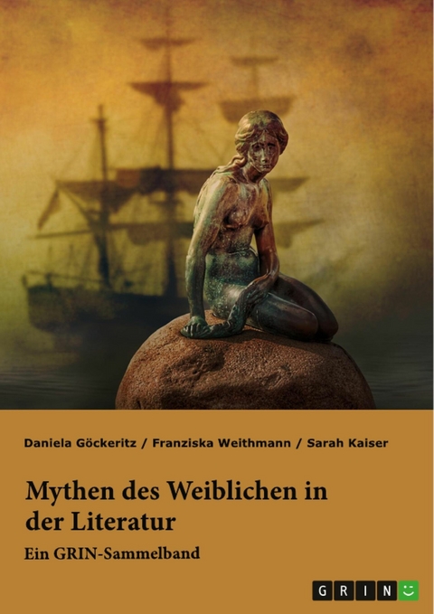 Mythen des Weiblichen in der Literatur. Nixe, Nymphe oder Meerjungfrau? -  Franziska Weithmann,  Sarah Kaiser,  Daniela Göckeritz