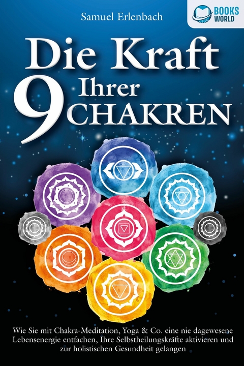 Die Kraft Ihrer 9 Chakren: Wie Sie mit Chakra-Meditation, Yoga & Co. eine nie dagewesene Lebensenergie entfachen, Ihre Selbstheilungskräfte aktivieren und zur holistischen Gesundheit gelangen - Samuel Erlenbach