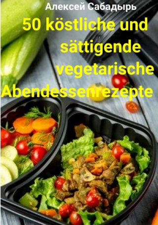50 köstliche und sättigende vegetarische Abendessenrezepte - Алексей Сабадырь