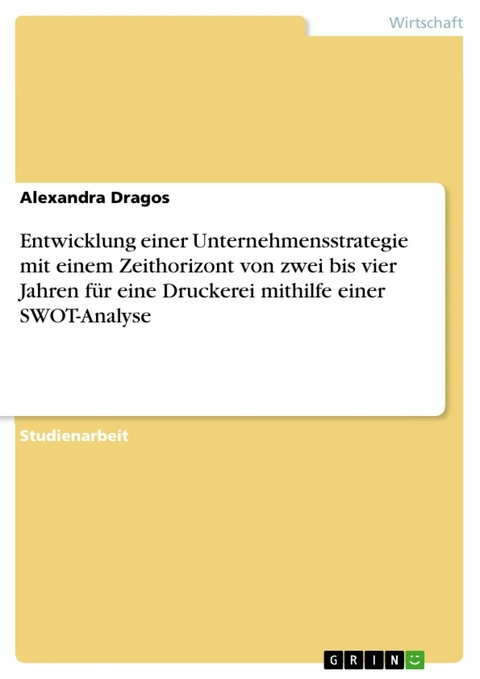 Entwicklung einer Unternehmensstrategie mit einem Zeithorizont von zwei bis vier Jahren für eine Druckerei mithilfe einer SWOT-Analyse - Alexandra Dragos