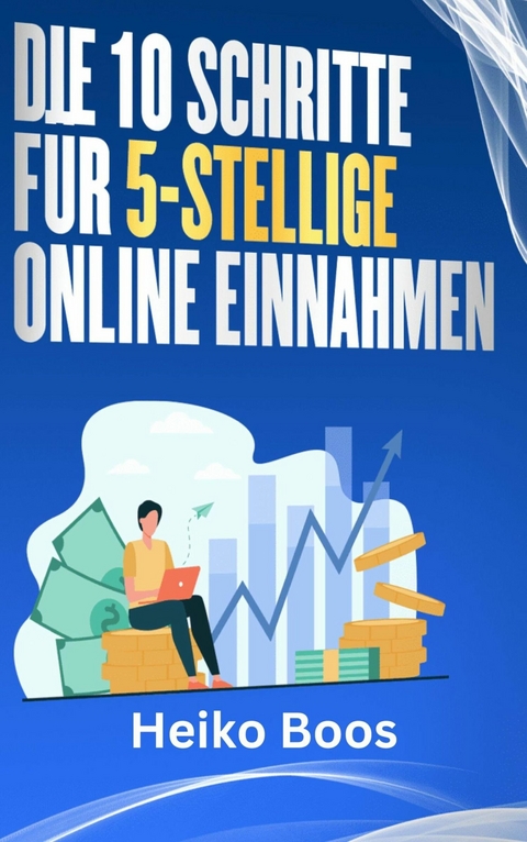 Die 10 Schritte für 5-stellige Online-Einnahmen - Heiko Boos