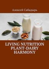 Living nutrition plant-dairy harmony - Алексей Сабадырь