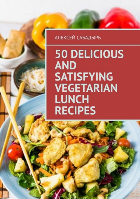 50 delicious and satisfying vegetarian lunch recipes - Алексей Сабадырь