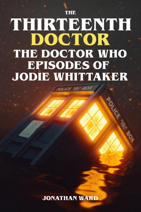 The Thirteenth Doctor - The Doctor Who Episodes of Jodie Whittaker - Jonathan Ward