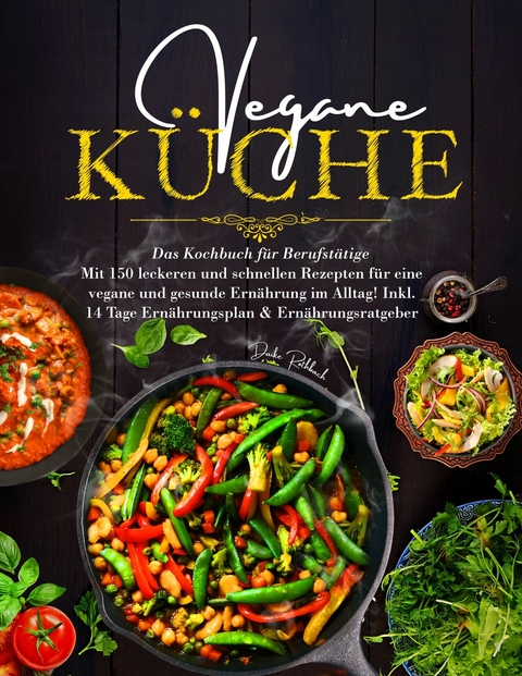 Vegane Küche - Das Kochbuch für Berufstätige. Mit 150 leckeren und schnellen Rezepten für eine vegane und gesunde Ernährung im Alltag! -  Daike Rothbach