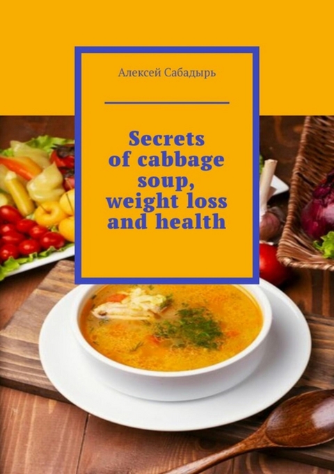 Secrets of cabbage soup, weight loss and health - Алексей Сабадырь