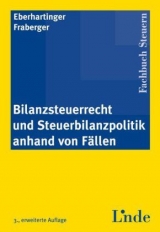 Bilanzsteuerrecht und Steuerbilanzpolitik anhand von Fällen - Eberhartinger, Eva; Fraberger, Friedrich