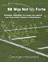 My RB Was Not My Forte: Strategies, Stupidities, Successes and Lessons from One Junkie's Fantasy Football Season -  Hayward George Hayward