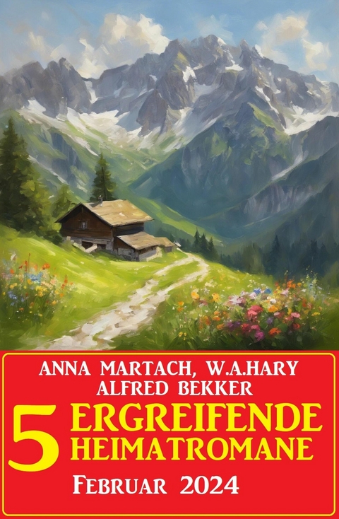 5 Ergreifende Heimatromane Februar 2024 -  Alfred Bekker,  Anna Martach