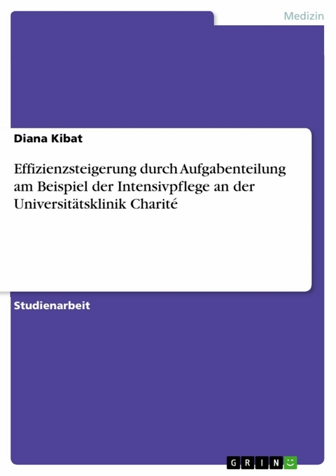 Effizienzsteigerung durch Aufgabenteilung am Beispiel der Intensivpflege an der Universitätsklinik Charité -  Diana Kibat