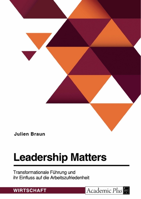 Leadership Matters. Transformationale Führung und ihr Einfluss auf die Arbeitszufriedenheit -  Julien Braun