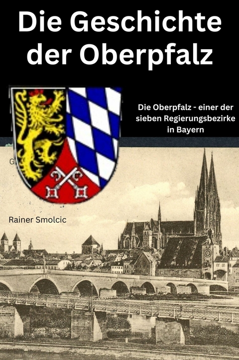 Die Geschichte der Oberpfalz -  Rainer Smolcic