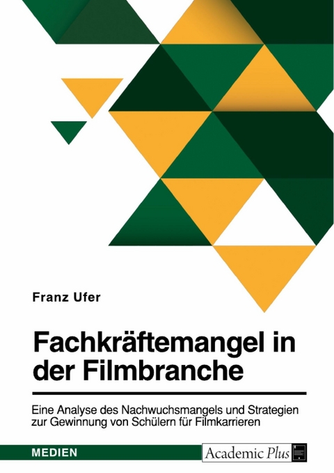 Fachkräftemangel in der Filmbranche. Eine Analyse des Nachwuchsmangels und Strategien zur Gewinnung von Schülern für Filmkarrieren -  Franz Ufer