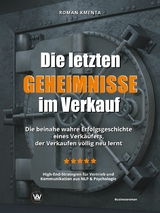 Die letzten Geheimnisse im Verkauf - Die beinahe wahre Erfolgsgeschichte eines Verkäufers, der Verkaufen völlig neu lernt - High-End-Strategien für Vertrieb und Kommunikation aus NLP & Psychologie - Roman Kmenta