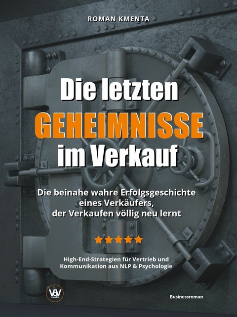 Die letzten Geheimnisse im Verkauf - Die beinahe wahre Erfolgsgeschichte eines Verkäufers, der Verkaufen völlig neu lernt - High-End-Strategien für Vertrieb und Kommunikation aus NLP & Psychologie - Roman Kmenta