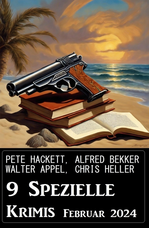 9 Spezielle Krimis Februar 2024 -  Alfred Bekker,  Pete Hackett,  Walter Appel,  Chris Heller