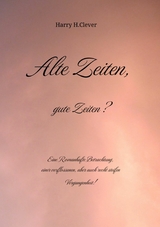 Alte Zeiten, gute Zeiten?  - Eine Romanhafte Betrachtung, einer verflossenen, aber auch recht steifen Vergangenheit! - Harry H.Clever