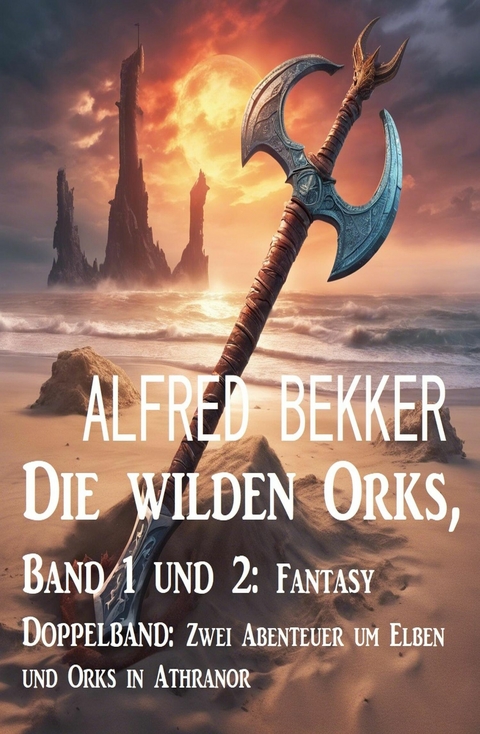 Die wilden Orks, Band 1 und 2: Fantasy Doppelband: Zwei Abenteuer um Elben und Orks in Athranor -  Alfred Bekker