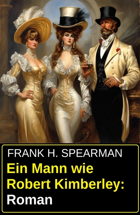 Ein Mann wie Robert Kimberley: Roman -  Frank H. Spearman