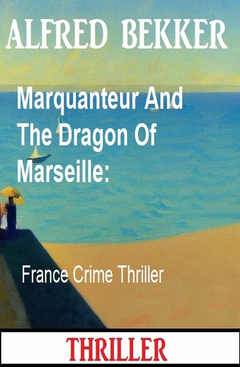 Marquanteur And The Dragon Of Marseille: France Crime Thriller -  Alfred Bekker