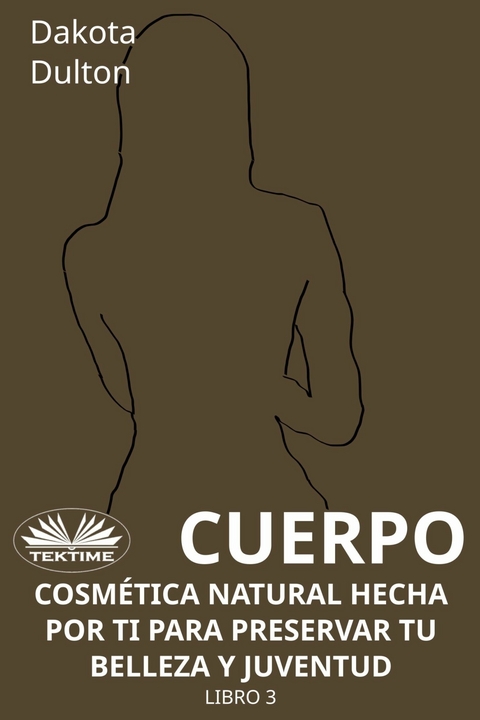 Cuerpo - Cosmética Natural Hecha Por Ti Para Preservar Tu Belleza Y Juventud - Dakota Dulton