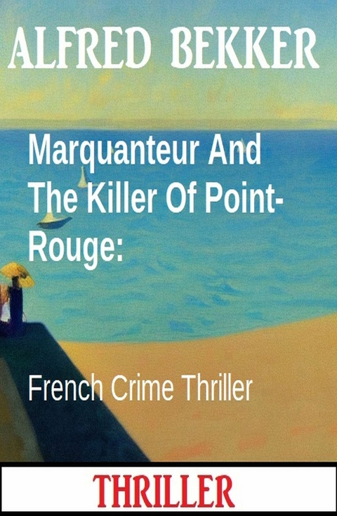 Marquanteur And The Killer Of Point-Rouge: French Crime Thriller - Alfred Bekker