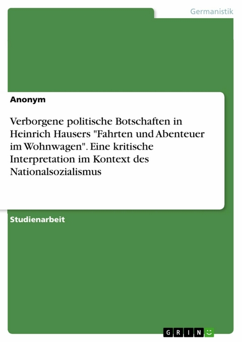 Verborgene politische Botschaften in Heinrich Hausers 'Fahrten und Abenteuer im Wohnwagen'. Eine kritische Interpretation im Kontext des Nationalsozialismus -  Anonym