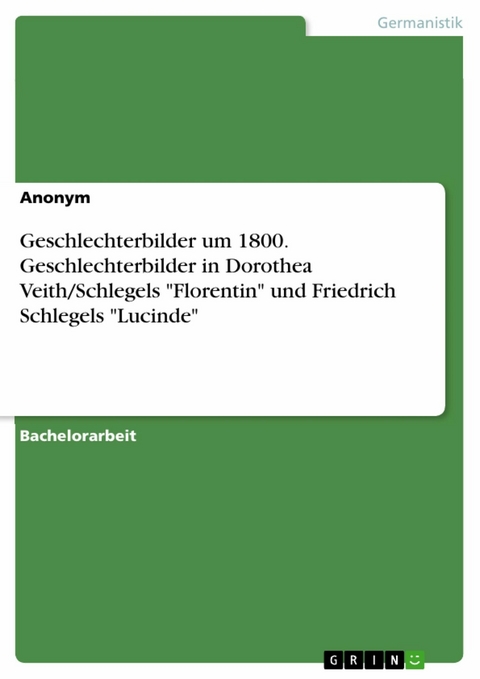 Geschlechterbilder um 1800. Geschlechterbilder in Dorothea Veith/Schlegels 'Florentin' und  Friedrich Schlegels 'Lucinde' -  Anonym