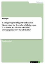 Bildungsungerechtigkeit und soziale Disparitäten im deutschen Schulsystem. Potenzielle Maßnahmen für eine chancengerechtere Schulstruktur -  Anonym